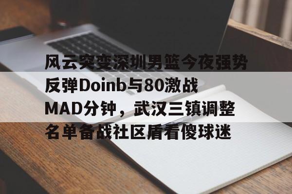 包含风云突变深圳男篮今夜强势反弹Doinb与80激战MAD分钟，武汉三镇调整名单备战社区盾看傻球迷的词条